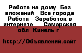 Работа на дому..Без вложений - Все города Работа » Заработок в интернете   . Самарская обл.,Кинель г.